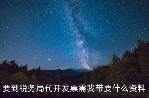 要到稅務局代開發票需我帶要什么資料