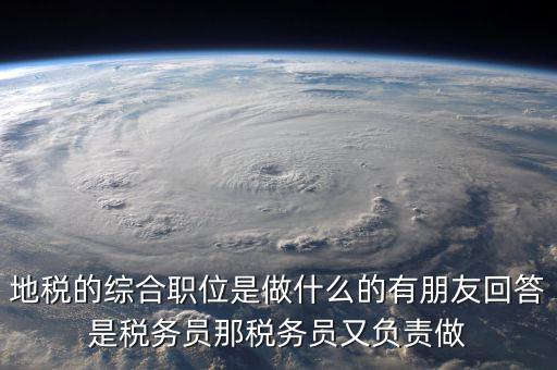 地稅有什么工作，地稅工作人員有哪些職務