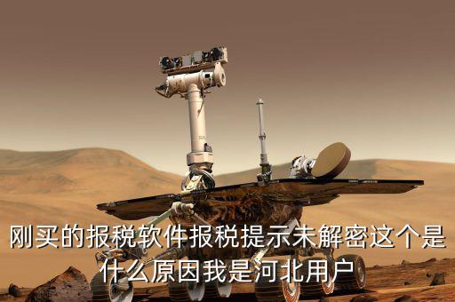 剛買(mǎi)的報(bào)稅軟件報(bào)稅提示未解密這個(gè)是什么原因我是河北用戶