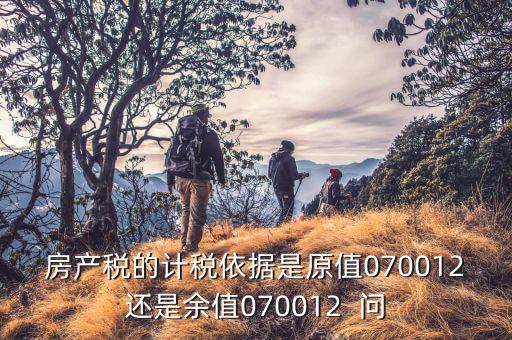 房產稅的計稅依據是原值070012還是余值070012  問