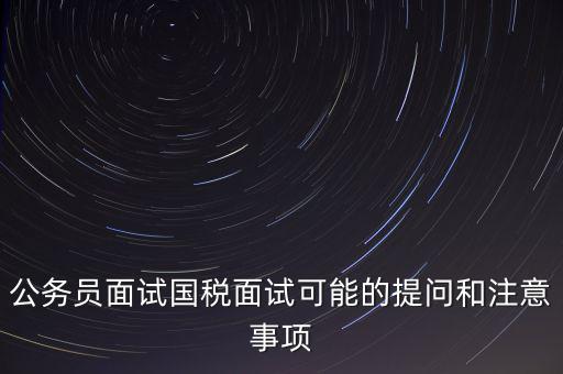 公務員面試國稅面試可能的提問和注意事項