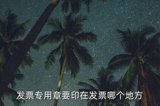 專票章子蓋在什么位置，發票專用章要印在發票哪個地方
