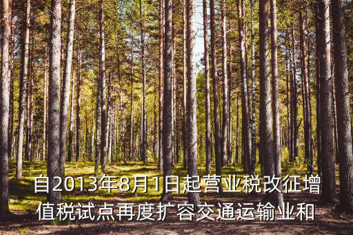 自2013年8月1日起營業稅改征增值稅試點再度擴容交通運輸業和