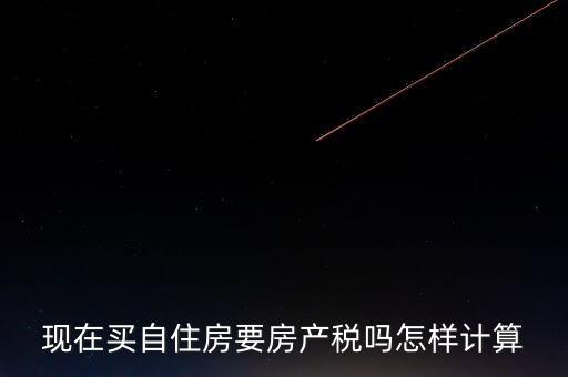 現在買自住房要房產稅嗎怎樣計算