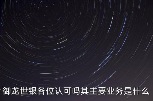 御龍世銀各位認可嗎其主要業務是什么