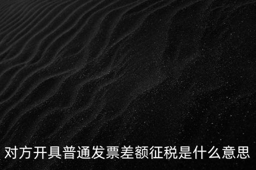 對方開具普通發票差額征稅是什么意思