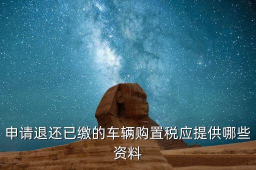 車輛退稅需要什么資料，退還車輛購置稅怎么辦手續