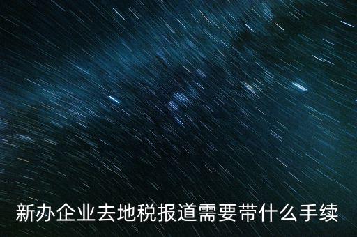 新辦企業去地稅報道需要帶什么手續