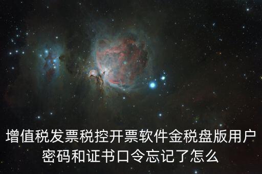 增值稅發票稅控開票軟件金稅盤版用戶密碼和證書口令忘記了怎么