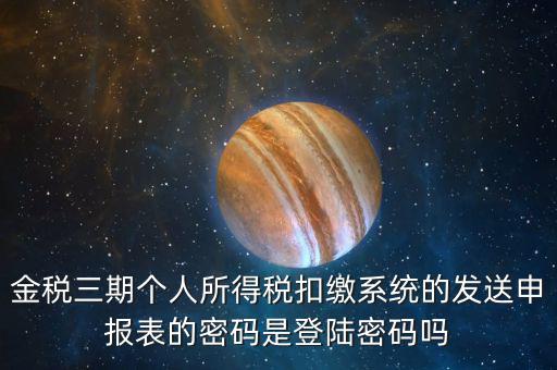 金稅三期個人所得稅扣繳系統的發送申報表的密碼是登陸密碼嗎