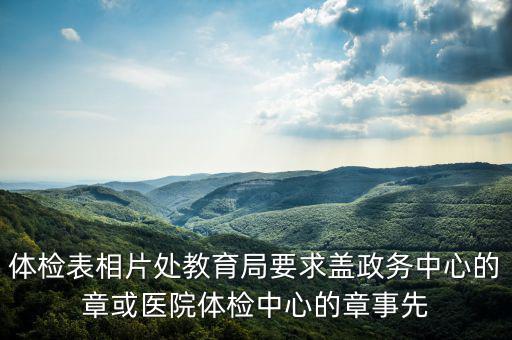 體檢表相片處教育局要求蓋政務中心的章或醫院體檢中心的章事先