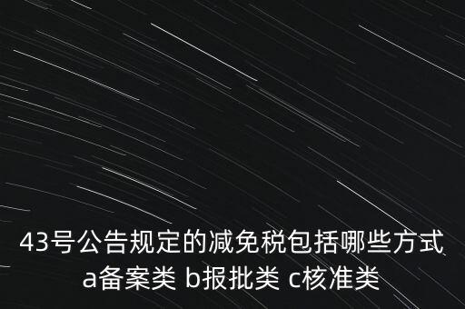 什么是核準類減免稅，43號公告規定的減免稅包括哪些方式a備案類 b報批類 c核準類