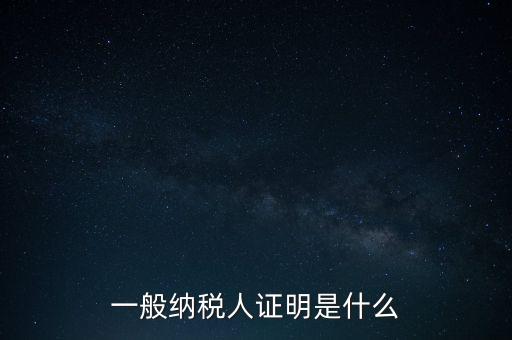 一般納稅人是什么證，請問一般納稅人應有什么證
