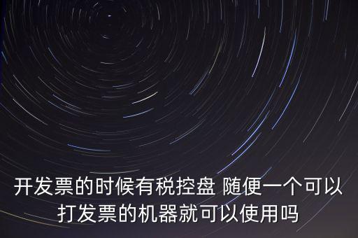 開發票的時候有稅控盤 隨便一個可以打發票的機器就可以使用嗎