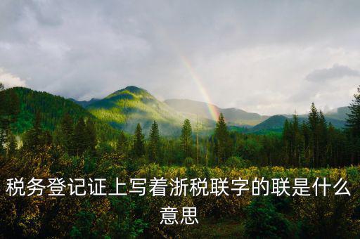 稅務登記證上寫著浙稅聯字的聯是什么意思