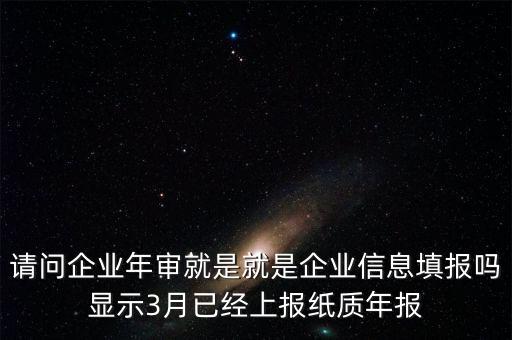 什么叫已上報紙質年報，請問企業年審就是就是企業信息填報嗎顯示3月已經上報紙質年報