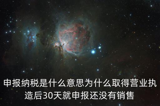 申報納稅是什么意思為什么取得營業執造后30天就申報還沒有銷售