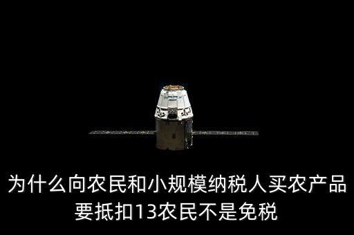 為什么向農民和小規模納稅人買農產品要抵扣13農民不是免稅