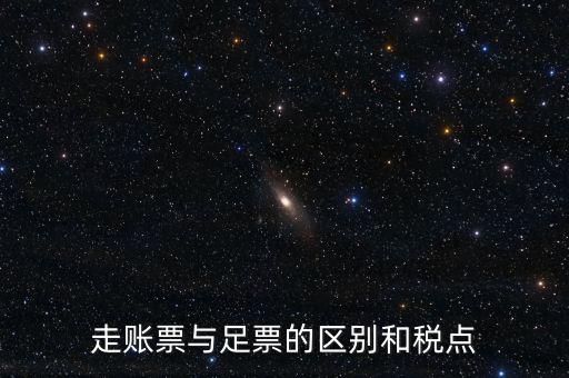 地稅足什么區別，走賬票與足票的區別和稅點