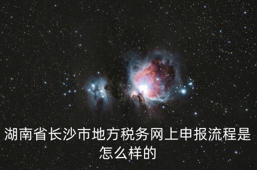 湖南省長沙市地方稅務網上申報流程是怎么樣的