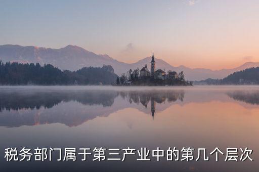 稅務部門屬于第三產業中的第幾個層次