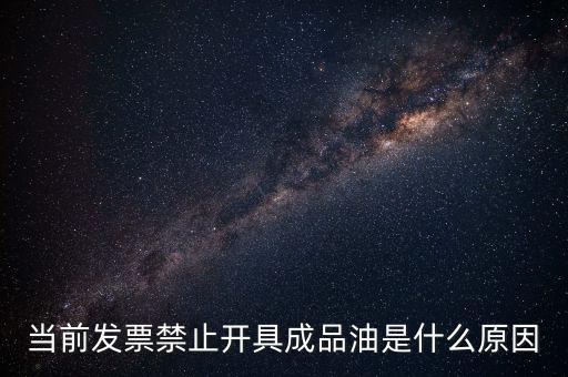 當前發票禁止開具成品油是什么原因