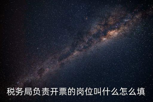 稅務局的職業叫什么，稅務局負責開票的崗位叫什么怎么填