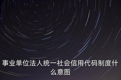 事業單位法人統一社會信用代碼制度什么意圖