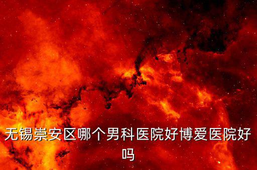 無錫崇安區哪個男科醫院好博愛醫院好嗎