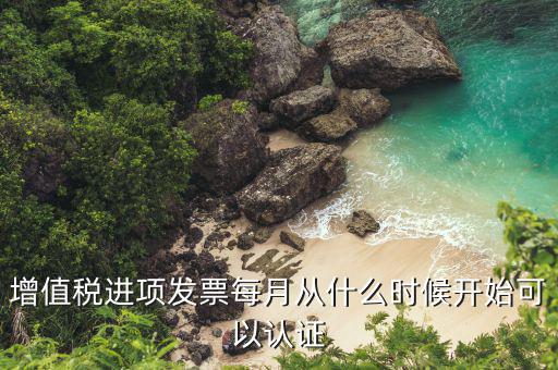 增值稅進項發票每月從什么時候開始可以認證
