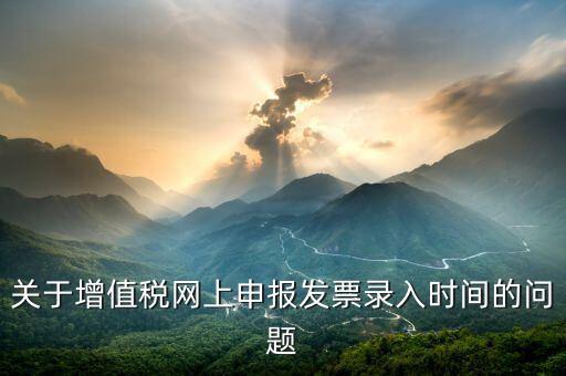 關于增值稅網上申報發票錄入時間的問題