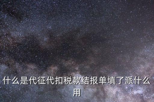 什么是代征代扣稅款結報單填了派什么用