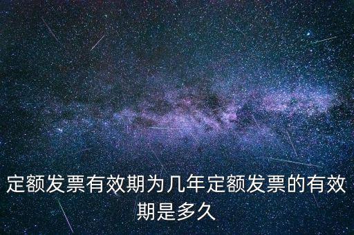 定額發票有效期為幾年定額發票的有效期是多久