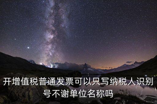 什么發票只用單位名，一般納稅人給事業單位開增值稅普票只有單位名稱可以開嗎