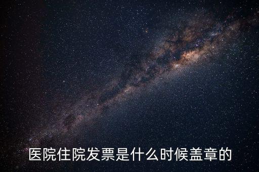 醫院住院發票是什么時候蓋章的