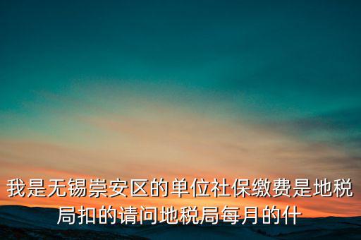 我是無錫崇安區的單位社保繳費是地稅局扣的請問地稅局每月的什