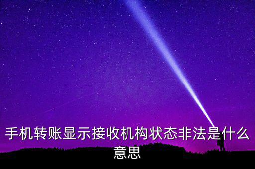 手機轉賬顯示接收機構狀態非法是什么意思