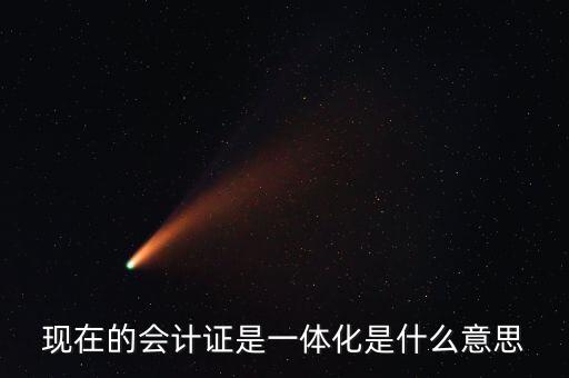 現在的會計證是一體化是什么意思
