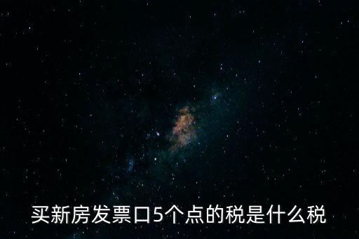 買新房發票口5個點的稅是什么稅