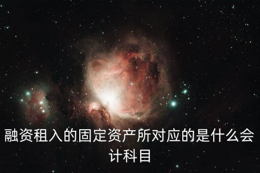 融資租入的固定資產(chǎn)所對應(yīng)的是什么會計(jì)科目