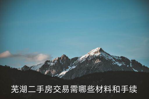 蕪湖什么時候網簽合同，蕪湖二手房交易需哪些材料和手續