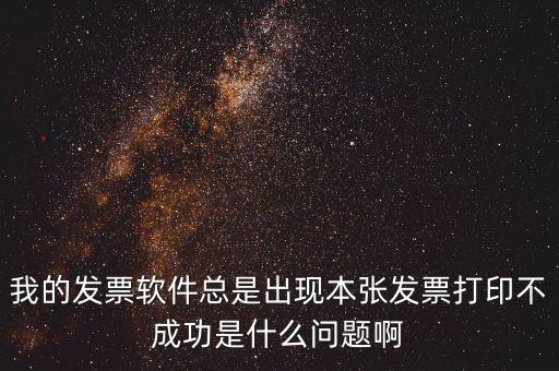 我的發票軟件總是出現本張發票打印不成功是什么問題啊