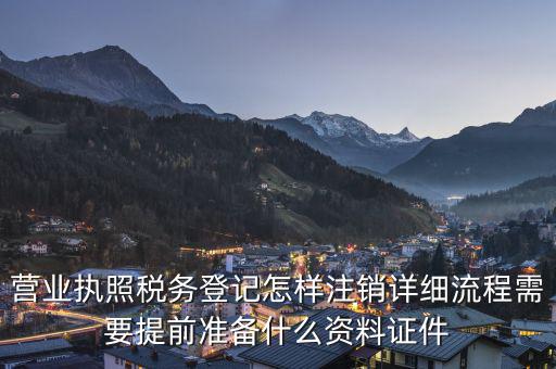 營業執照稅務登記怎樣注銷詳細流程需要提前準備什么資料證件