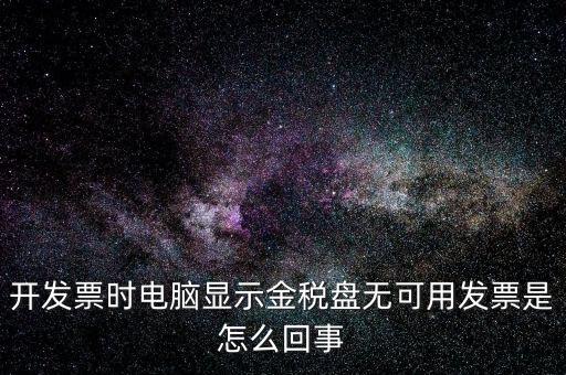 金稅盤無可用發票什么意思，開發票時電腦顯示金稅盤無可用發票是怎么回事