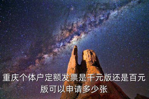 重慶個體戶定額發票是千元版還是百元版可以申請多少張