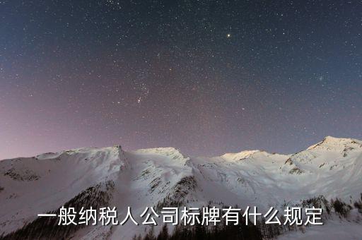 納稅人標志是什么，一般納稅人公司標牌有什么規定