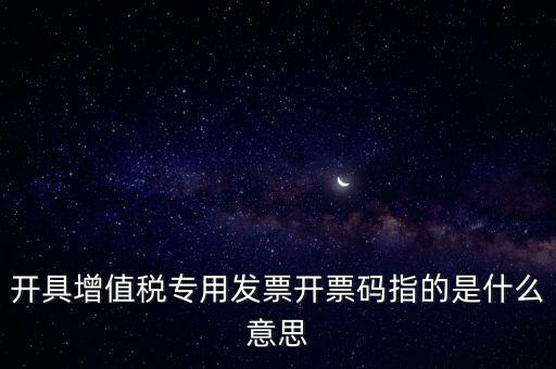 開具增值稅專用發票開票碼指的是什么意思
