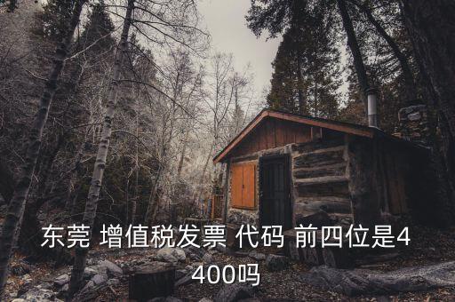 東莞 增值稅發票 代碼 前四位是4400嗎