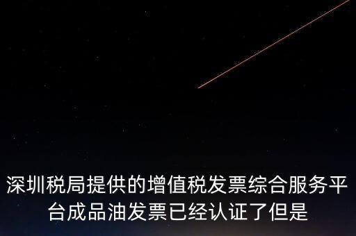 深圳稅局提供的增值稅發票綜合服務平臺成品油發票已經認證了但是
