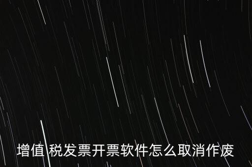 增值 稅發票開票軟件怎么取消作廢